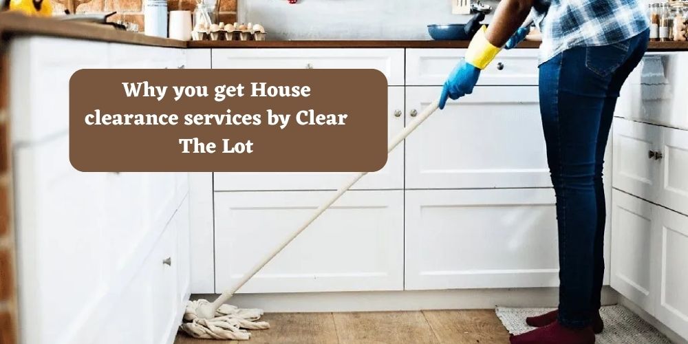 Why you get House clearance services by Clear The Lot